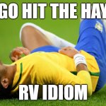 Neymar Injured | GO HIT THE HAY; RV IDIOM | image tagged in neymar injured | made w/ Imgflip meme maker