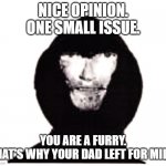 When da intooder arrives | NICE OPINION.
ONE SMALL ISSUE. YOU ARE A FURRY.
THAT'S WHY YOUR DAD LEFT FOR MILK. | image tagged in intruder,dad,milk,anti furry | made w/ Imgflip meme maker