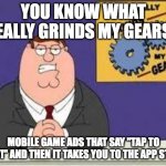 I really hate this | YOU KNOW WHAT REALLY GRINDS MY GEARS? MOBILE GAME ADS THAT SAY "TAP TO PLAY!" AND THEN IT TAKES YOU TO THE APP STORE | image tagged in you know what really grinds my gears | made w/ Imgflip meme maker