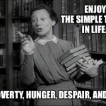 Wealthy Librarian | ENJOY 
THE SIMPLE THINGS
IN LIFE…; LIKE POVERTY, HUNGER, DESPAIR, AND RAGE. | image tagged in wealthy librarian | made w/ Imgflip meme maker