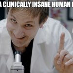 I am a | I AM A CLINICALLY INSANE HUMAN BEING | image tagged in i am a,funny,funny memes | made w/ Imgflip meme maker