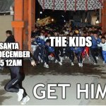 here we go again | SANTA ON DECEMBER 25 12AM; THE KIDS | image tagged in get him,santa,catch santa,christmas,merry christmas,memes | made w/ Imgflip meme maker