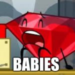 babies be like | BABIES | image tagged in bfdi ruby crying | made w/ Imgflip meme maker