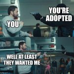 Countered | YOU'RE ADOPTED; YOU; WELL AT LEAST THEY WANTED ME | image tagged in eminem rocket launcher,adopted | made w/ Imgflip meme maker