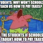 patrick sleeping 1 panel | STUDENTS: WHY WON'T SCHOOLS TEACH US HOW TO PAY TAXES? THE STUDENTS IF SCHOOLS TAUGHT HOW TO PAY TAXES | image tagged in patrick sleeping 1 panel | made w/ Imgflip meme maker