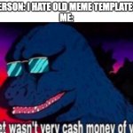 That wasn't very cash money of you | PERSON: I HATE OLD MEME TEMPLATES!
ME: | image tagged in that wasn't very cash money of you | made w/ Imgflip meme maker