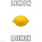 l e m o n | L E M O N; A LEMON | image tagged in lemon | made w/ Imgflip meme maker