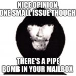 One small issue | NICE OPINION, ONE SMALL ISSUE THOUGH; THERE'S A PIPE BOMB IN YOUR MAILBOX | image tagged in intruder,memes,cursed,imgflip | made w/ Imgflip meme maker