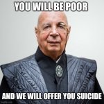 Klaus Schwab | YOU WILL BE POOR; AND WE WILL OFFER YOU SUICIDE | image tagged in klaus schwab | made w/ Imgflip meme maker
