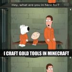 Minecraft | I CRAFT GOLD TOOLS IN MINECRAFT | image tagged in family guy prison | made w/ Imgflip meme maker