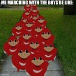 Marching with the boys | ME MARCHING WITH THE BOYS BE LIKE: | image tagged in ugandan knuckles army | made w/ Imgflip meme maker