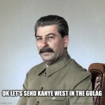 Let's send Kanye west in the gulag! | OK LET'S SEND KANYE WEST IN THE GULAG | image tagged in joseph stalin,kanye west,song,russia,soviet union,gulag | made w/ Imgflip meme maker