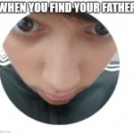 NO father? | WHEN YOU FIND YOUR FATHER | image tagged in confuse child | made w/ Imgflip meme maker