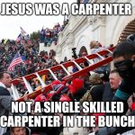Bring in the gallows engineering team | JESUS WAS A CARPENTER; NOT A SINGLE SKILLED CARPENTER IN THE BUNCH | image tagged in qanon - insurrection - trump riot - sedition | made w/ Imgflip meme maker