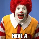 HAVE A GREAT MCFRIDAY | HAVE  A GREAT  MCFRIDAY | image tagged in ronald mcdonald | made w/ Imgflip meme maker