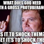 What does Leto need with a spaceship? | WHAT DOES GOD NEED WITH A GROSS PROTUBERANCE? IS IT TO SHOCK THEM? I BET IT'S TO SHOCK THEM. | image tagged in kirk god need a starship,dune,leto ii | made w/ Imgflip meme maker