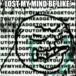 Fnf fans will get this | LOST MY MIND BE LIKE: | image tagged in get out of my head,friday night funkin | made w/ Imgflip meme maker