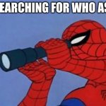 still haven't found them | ME SEARCHING FOR WHO ASKED | image tagged in spiderman binoculars | made w/ Imgflip meme maker