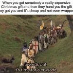 This is a joke, it’s the thought that counts | When you get somebody a really expensive Christmas gift and then they hand you the gift they got you and it’s cheap and not even wrapped | image tagged in swords out it's time for a crusade,memes,funny,christmas,christmas gifts,relatable memes | made w/ Imgflip meme maker