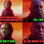 Too true | DID YOU GET EVERYONE IN YOUR FAMILY A CHRISTMAS GIFT? YES, I DID; WHAT DID IT COST; ALL THE MONEY IN MY WALLET | image tagged in thanos what did it cost,memes,funny,true story,sad,christmas | made w/ Imgflip meme maker