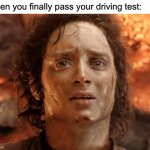 It's Finally Over | When you finally pass your driving test: | image tagged in memes,it's finally over,driving,test | made w/ Imgflip meme maker