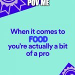 eat | POV ME; FOOD | image tagged in funny,spotify,spotify wrapped | made w/ Imgflip meme maker