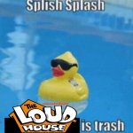 Just my opinion on The Loud House. | image tagged in splish splash,the loud house | made w/ Imgflip meme maker