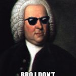 forgot the title | DOCTORS BE LIKE: YOU HAVE SHORT TERM MEMORY LOSS; BRO I DON’T REMEMBER ASKING | image tagged in bach shades | made w/ Imgflip meme maker