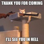 Cat with gun | THANK YOU FOR COMING; I'LL SEE YOU IN HELL | image tagged in cat with gun,see you in hell | made w/ Imgflip meme maker