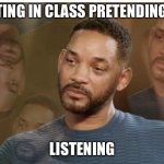 Will smith | ME SITTING IN CLASS PRETENDING TO BE; LISTENING | image tagged in will smith | made w/ Imgflip meme maker