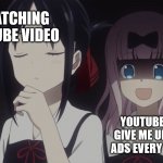 youtube ads be like | ME WATCHING A YOUTUBE VIDEO; YOUTUBE ABOUT TO GIVE ME UNSKIPPABLE ADS EVERY 10 SECONDS | image tagged in kaguya-sama horror,youtube,unskippable ads,ads,youtube ads,youtube video | made w/ Imgflip meme maker