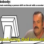 Why not? | Nobody:; Dads watching a person drift on the air with a scooter; Confusing dad noises | image tagged in el risitas computer frown,yes,get on with it,why,wtf,-_- | made w/ Imgflip meme maker