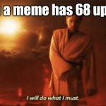 68 + 1 = __ | When a meme has 68 upvotes | image tagged in i will do what i must | made w/ Imgflip meme maker
