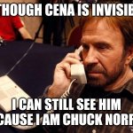 Chuck Norris Phone Meme | ALTHOUGH CENA IS INVISIBLE, I CAN STILL SEE HIM BECAUSE I AM CHUCK NORRIS. | image tagged in memes,chuck,norris | made w/ Imgflip meme maker