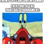 supirsed mr krabs | ME: KNIFING THE ENEMY SO I CAN SAVE MY AMMO; EVERYONE AT THE PAINTBALL TOURNAMENT: | image tagged in supirsed mr krabs | made w/ Imgflip meme maker