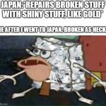 im so broken that i need diamonds... | JAPAN:*REPAIRS BROKEN STUFF WITH SHINY STUFF, LIKE GOLD*; ME AFTER I WENT TO JAPAN, BROKEN AS HECK: | image tagged in diamond spongebob,repair,gold,broken | made w/ Imgflip meme maker