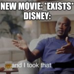 *Insert Generic Meme Name Here* | NEW MOVIE: *EXISTS*
DISNEY: | image tagged in and i took that,memes | made w/ Imgflip meme maker