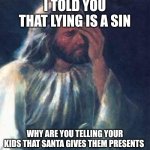jesus facepalm | I TOLD YOU THAT LYING IS A SIN; WHY ARE YOU TELLING YOUR KIDS THAT SANTA GIVES THEM PRESENTS | image tagged in jesus facepalm,memes | made w/ Imgflip meme maker