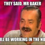 Spanish laughing Guy Risitas | THEY SAID, MR BAKER; YOU WILL BE WORKING IN THE NURSERY. | image tagged in spanish laughing guy risitas | made w/ Imgflip meme maker