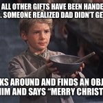 Gift for dad | AFTER ALL OTHER GIFTS HAVE BEEN HANDED OUT AND OPENED. SOMEONE REALIZED DAD DIDN’T GET ANYTHING. LOOKS AROUND AND FINDS AN OBJECT TO HAND HIM AND SAYS “MERRY CHRISTMAS DAD” | image tagged in please sir | made w/ Imgflip meme maker