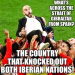 Morocco is headed to the semis! | WHAT’S ACROSS THE STRAIT OF GIBRALTAR FROM SPAIN? THE COUNTRY THAT KNOCKED OUT BOTH IBERIAN NATIONS! | image tagged in morocco,memes,fifa,world cup,spain,portugal | made w/ Imgflip meme maker