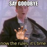 You know the rules, it's time to die | SAY GOODBYE | image tagged in you know the rules it's time to die | made w/ Imgflip meme maker