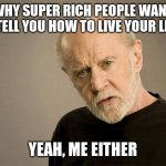 Didja ever wonder? | WHY SUPER RICH PEOPLE WANT TO TELL YOU HOW TO LIVE YOUR LIFE? YEAH, ME EITHER | image tagged in george carlin | made w/ Imgflip meme maker
