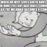 hold up | WHEN UR WIFE GIVES BIRTH BUUT YOU DONT FEEL ANY DAD JOKES COMING BUT HEAR THE MILKMAN BACOMES A COMIEDEIN | image tagged in hold up | made w/ Imgflip meme maker