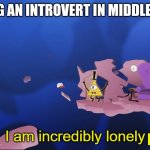 I am awesome no friends | ME BEING AN INTROVERT IN MIDDLE SCHOOL; HOORAY! | image tagged in i am incredibly lonely,introvert | made w/ Imgflip meme maker