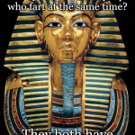 Tut, tut | How is the Egyptian 18th Dynasty like two people who fart at the same time? They both have a toot in common. | image tagged in king tut | made w/ Imgflip meme maker