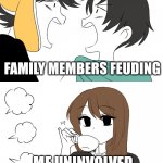Argument | FAMILY MEMBERS FEUDING; ME UNINVOLVED | image tagged in 2 people fighting while emirichu sips tea | made w/ Imgflip meme maker