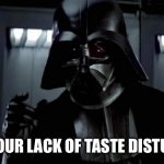 Vader is disturbed | I FIND YOUR LACK OF TASTE DISTURBING. | image tagged in darth vader i find your lack of faith disturbing | made w/ Imgflip meme maker