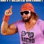 MachoManRandySavage | HAPPY BELATED BIRTHDAY! | image tagged in machomanrandysavage | made w/ Imgflip meme maker