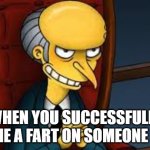haha | WHEN YOU SUCCESSFULLY BLAME A FART ON SOMEONE ELSE | image tagged in evil grin | made w/ Imgflip meme maker